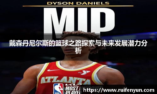米兰戴森丹尼尔斯的篮球之路探索与未来发展潜力分析