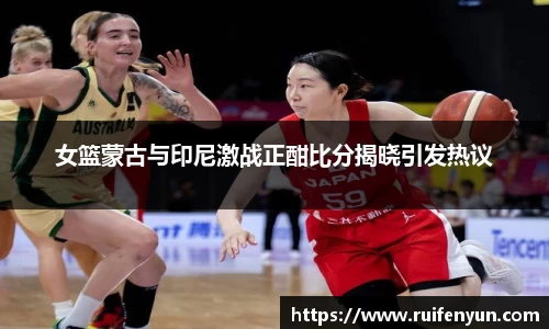米兰女篮蒙古与印尼激战正酣比分揭晓引发热议